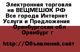 Электронная торговля на ВЕЩМЕШОК.РФ - Все города Интернет » Услуги и Предложения   . Оренбургская обл.,Оренбург г.